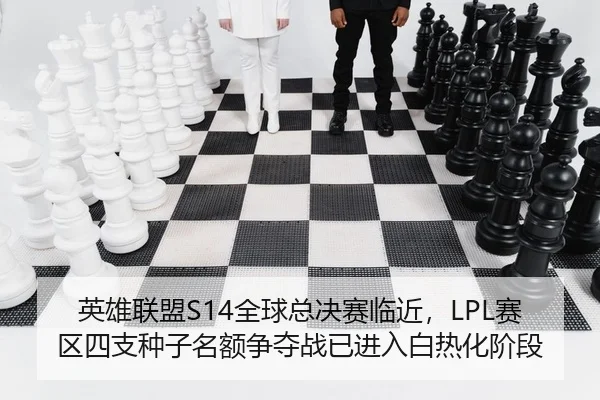 英雄联盟S14全球总决赛临近，LPL赛区四支种子名额争夺战已进入白热化阶段